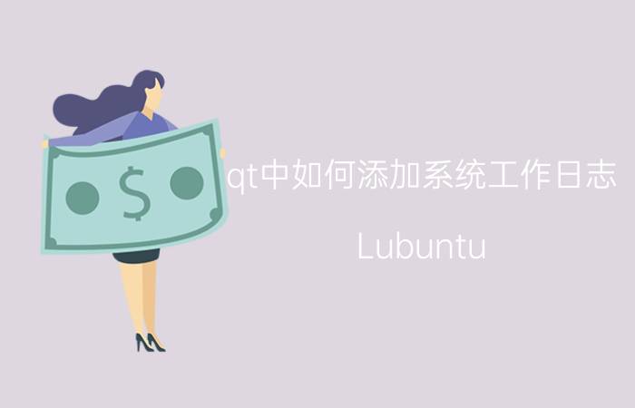 qt中如何添加系统工作日志 Lubuntu 19.04更新了哪些内容？